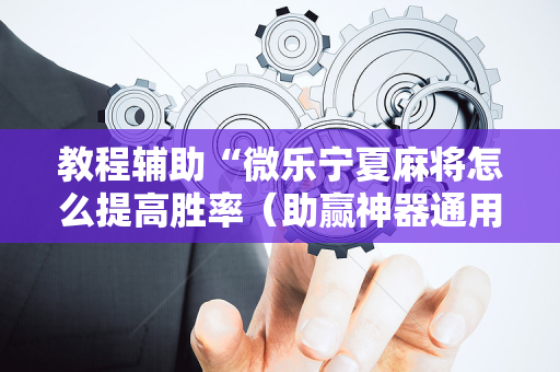 教程辅助“微乐宁夏麻将怎么提高胜率（助赢神器通用版）