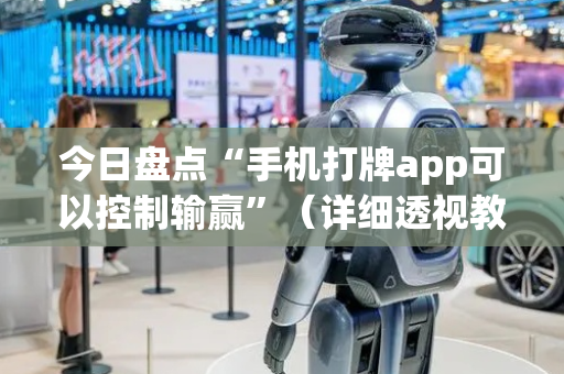 今日盘点“手机打牌app可以控制输赢”（详细透视教程）-哔哩哔哩