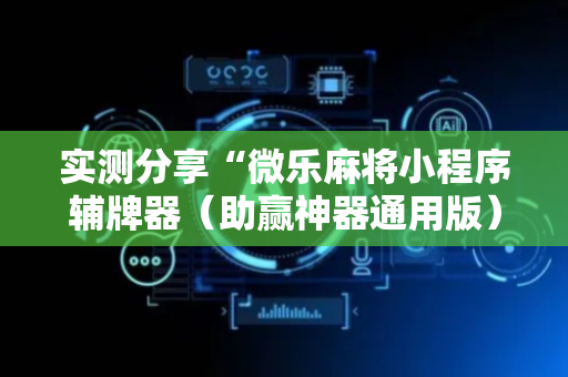 实测分享“微乐麻将小程序辅牌器（助赢神器通用版）