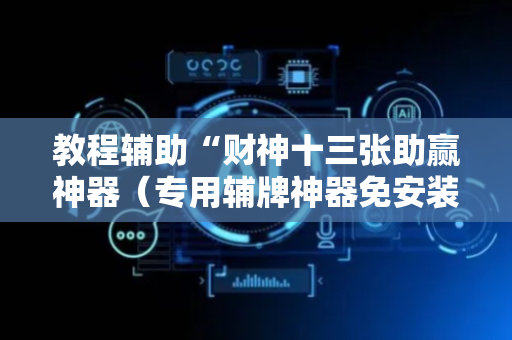教程辅助“财神十三张助赢神器（专用辅牌神器免安装）