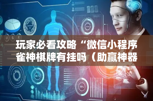 玩家必看攻略“微信小程序雀神棋牌有挂吗（助赢神器通用版）