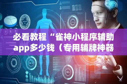 必看教程“雀神小程序辅助app多少钱（专用辅牌神器免安装）