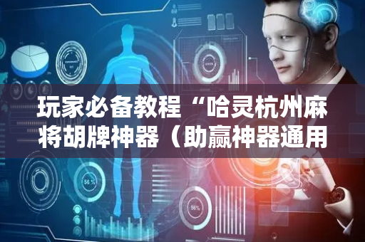 玩家必备教程“哈灵杭州麻将胡牌神器（助赢神器通用版）