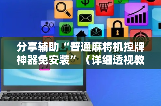 分享辅助“普通麻将机控牌神器免安装”（详细透视教程）-哔哩哔哩