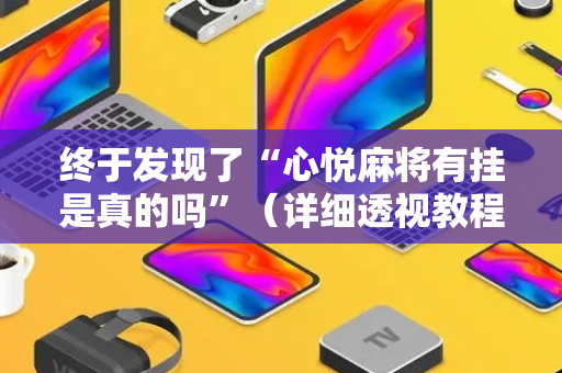 终于发现了“心悦麻将有挂是真的吗”（详细透视教程）-哔哩哔哩