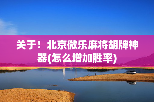 关于！北京微乐麻将胡牌神器(怎么增加胜率)