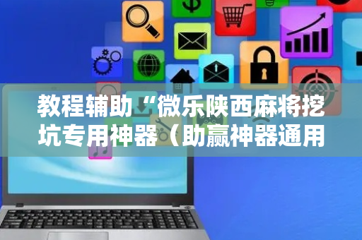 教程辅助“微乐陕西麻将挖坑专用神器（助赢神器通用版）