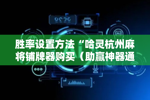 胜率设置方法“哈灵杭州麻将铺牌器购买（助赢神器通用版）