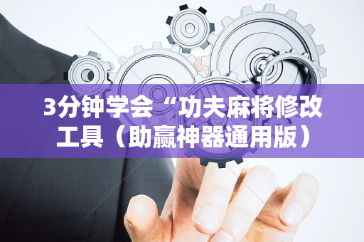 3分钟学会“功夫麻将修改工具（助赢神器通用版）