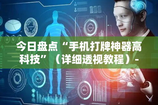 今日盘点“手机打牌神器高科技”（详细透视教程）-哔哩哔哩