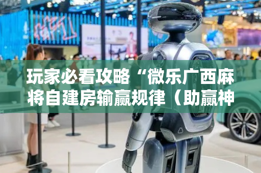 玩家必看攻略“微乐广西麻将自建房输赢规律（助赢神器通用版）