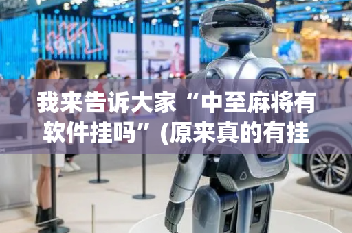 我来告诉大家“中至麻将有软件挂吗”(原来真的有挂)-抖音