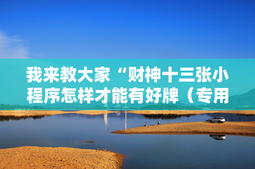 我来教大家“财神十三张小程序怎样才能有好牌（专用辅牌神器免安装）