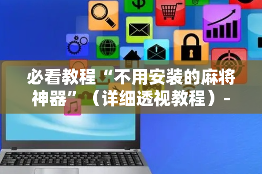必看教程“不用安装的麻将神器”（详细透视教程）-哔哩哔哩
