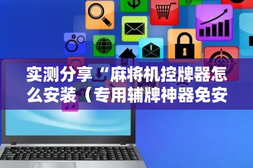 实测分享“麻将机控牌器怎么安装（专用辅牌神器免安装）