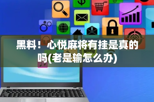 黑料！心悦麻将有挂是真的吗(老是输怎么办)