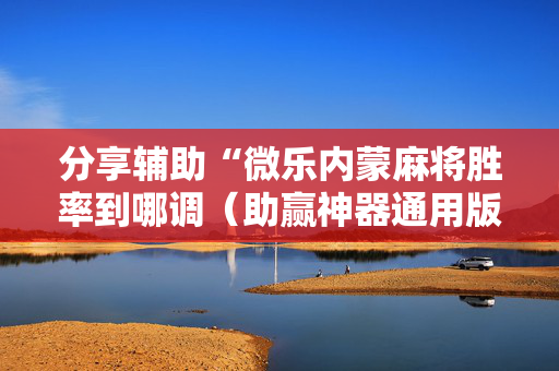 分享辅助“微乐内蒙麻将胜率到哪调（助赢神器通用版）