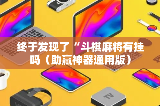 终于发现了“斗棋麻将有挂吗（助赢神器通用版）