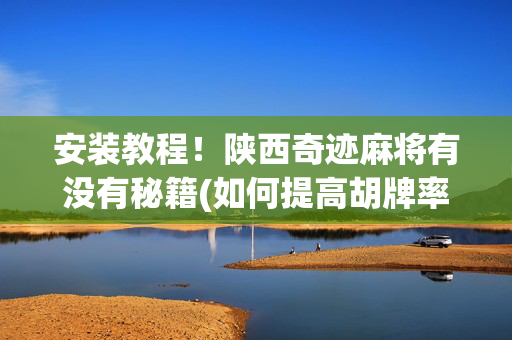 安装教程！陕西奇迹麻将有没有秘籍(如何提高胡牌率)