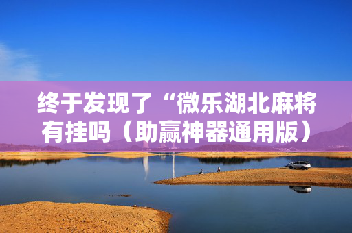 终于发现了“微乐湖北麻将有挂吗（助赢神器通用版）