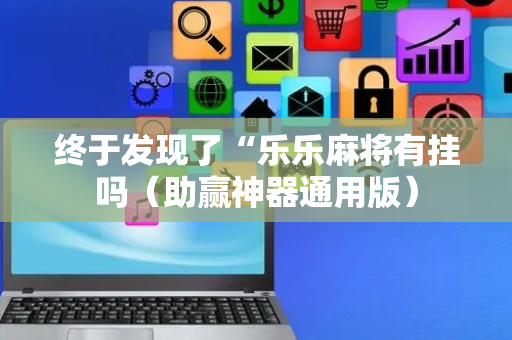 终于发现了“乐乐麻将有挂吗（助赢神器通用版）