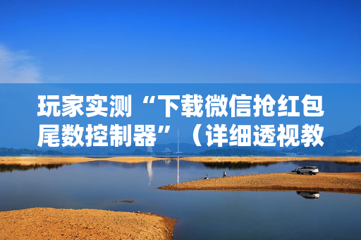 玩家实测“下载微信抢红包尾数控制器”（详细透视教程）-哔哩哔哩