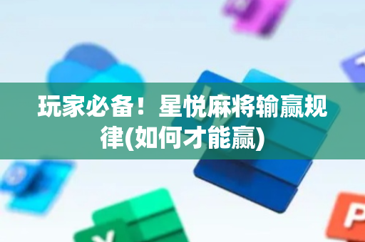 玩家必备！星悦麻将输赢规律(如何才能赢)