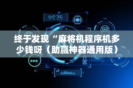 终于发现“麻将机程序机多少钱呀（助赢神器通用版）