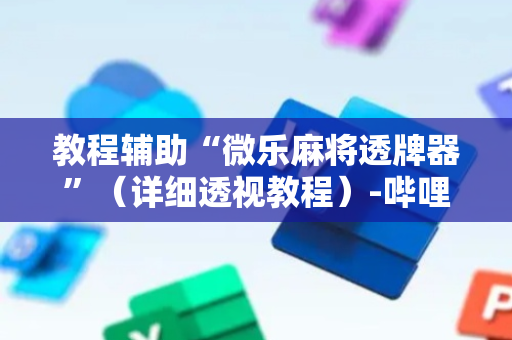 教程辅助“微乐麻将透牌器”（详细透视教程）-哔哩哔哩