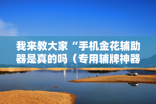 我来教大家“手机金花辅助器是真的吗（专用辅牌神器免安装）