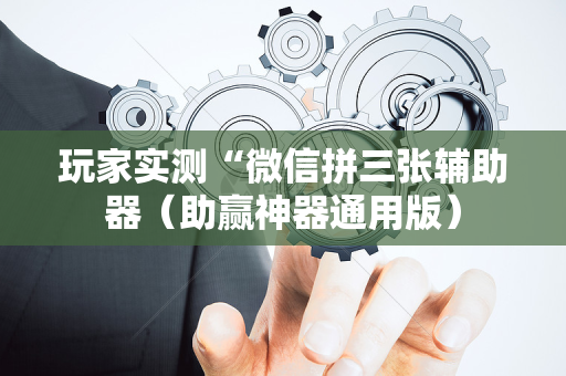 玩家实测“微信拼三张辅助器（助赢神器通用版）