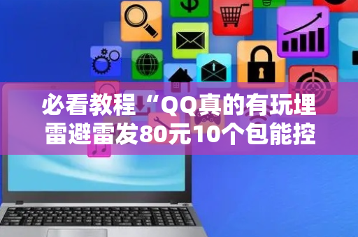 必看教程“QQ真的有玩埋雷避雷发80元10个包能控制尾数”（详细透视教程）-哔哩哔哩