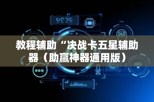 教程辅助“决战卡五星辅助器（助赢神器通用版）