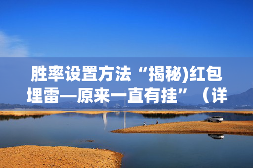 胜率设置方法“揭秘)红包埋雷—原来一直有挂”（详细透视教程）-哔哩哔哩