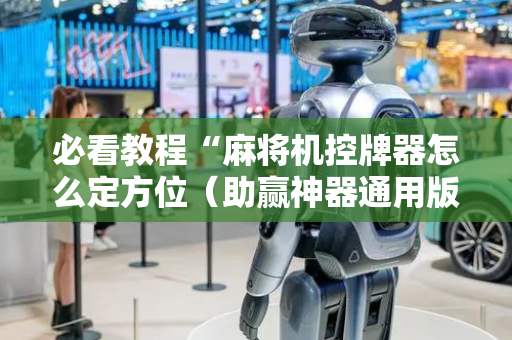 必看教程“麻将机控牌器怎么定方位（助赢神器通用版）