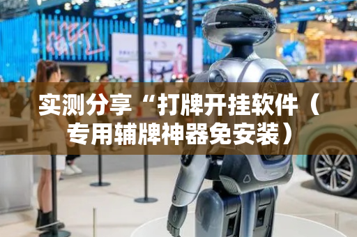 实测分享“打牌开挂软件（专用辅牌神器免安装）
