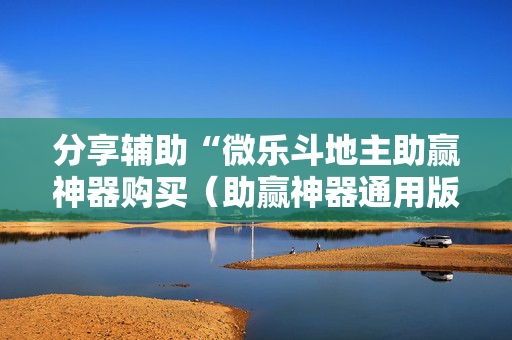 分享辅助“微乐斗地主助赢神器购买（助赢神器通用版）