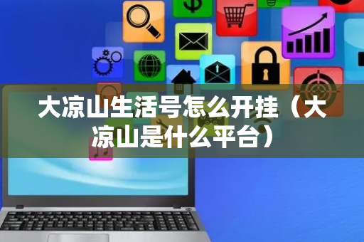 大凉山生活号怎么开挂（大凉山是什么平台）