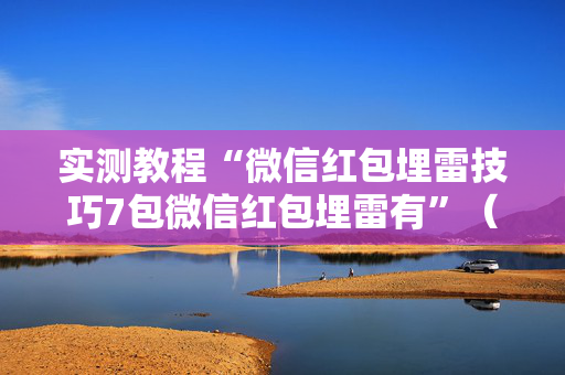 实测教程“微信红包埋雷技巧7包微信红包埋雷有”（详细透视教程）-哔哩哔哩