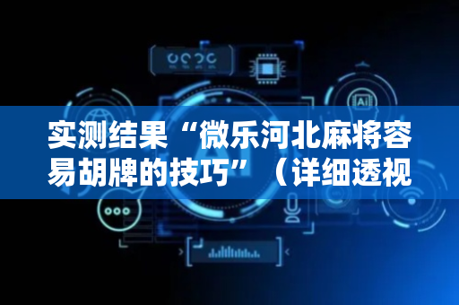 实测结果“微乐河北麻将容易胡牌的技巧”（详细透视教程）-哔哩哔哩