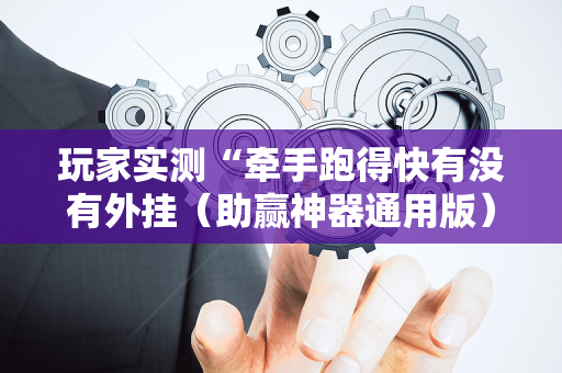 玩家实测“牵手跑得快有没有外挂（助赢神器通用版）
