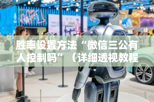 胜率设置方法“微信三公有人控制吗”（详细透视教程）-哔哩哔哩