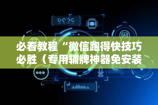 必看教程“微信跑得快技巧必胜（专用辅牌神器免安装）