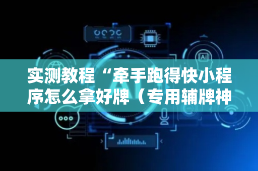 实测教程“牵手跑得快小程序怎么拿好牌（专用辅牌神器免安装）