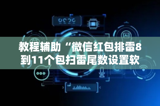 教程辅助“微信红包排雷8到11个包扫雷尾数设置软件挂”（详细透视教程）-哔哩哔哩