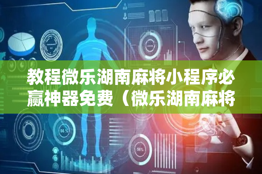 教程微乐湖南麻将小程序必赢神器免费（微乐湖南麻将微信版）