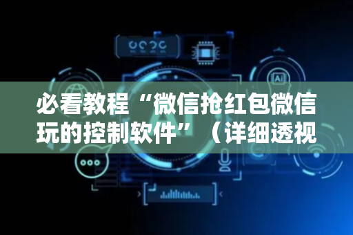 必看教程“微信抢红包微信玩的控制软件”（详细透视教程）-哔哩哔哩
