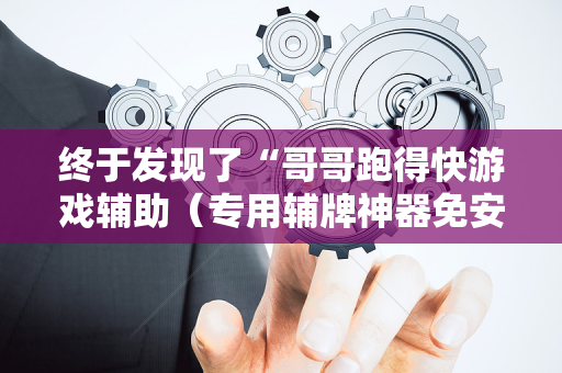 终于发现了“哥哥跑得快游戏辅助（专用辅牌神器免安装）