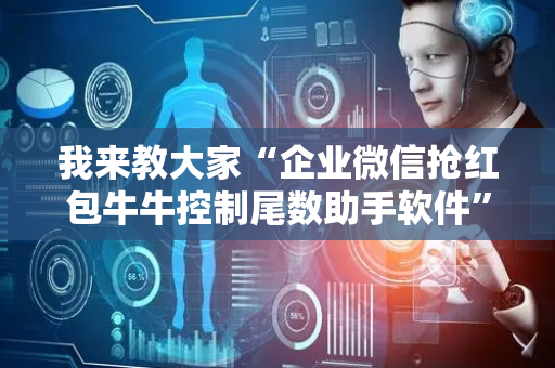 我来教大家“企业微信抢红包牛牛控制尾数助手软件”（详细透视教程）-哔哩哔哩