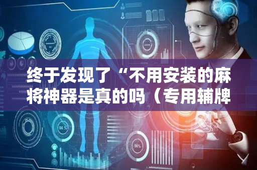 终于发现了“不用安装的麻将神器是真的吗（专用辅牌神器免安装）